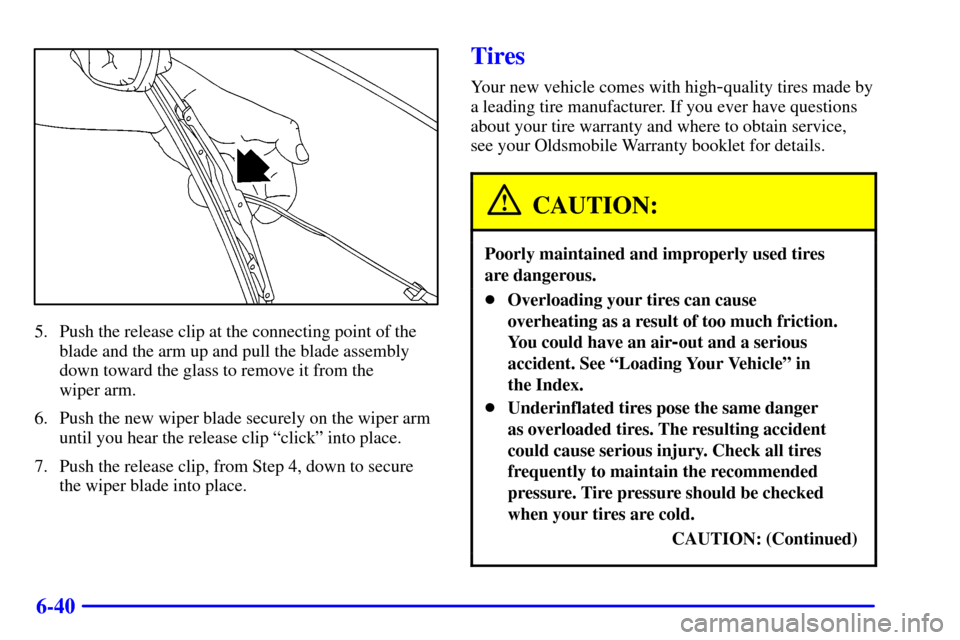 Oldsmobile Silhouette 2000  Owners Manuals 6-40
5. Push the release clip at the connecting point of the
blade and the arm up and pull the blade assembly
down toward the glass to remove it from the 
wiper arm.
6. Push the new wiper blade secure