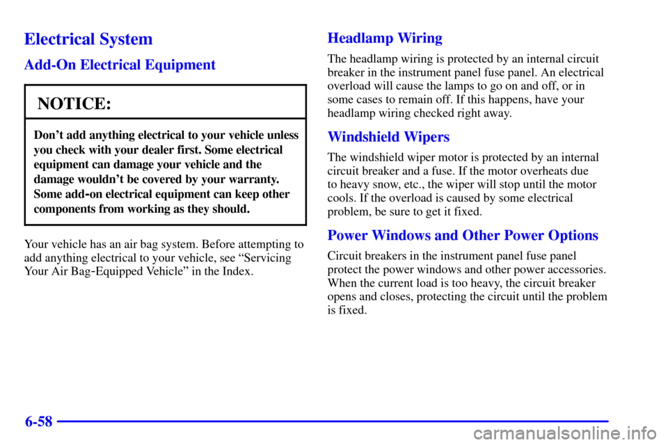 Oldsmobile Silhouette 2000  Owners Manuals 6-58
Electrical System
Add-On Electrical Equipment
NOTICE:
Dont add anything electrical to your vehicle unless
you check with your dealer first. Some electrical
equipment can damage your vehicle and 