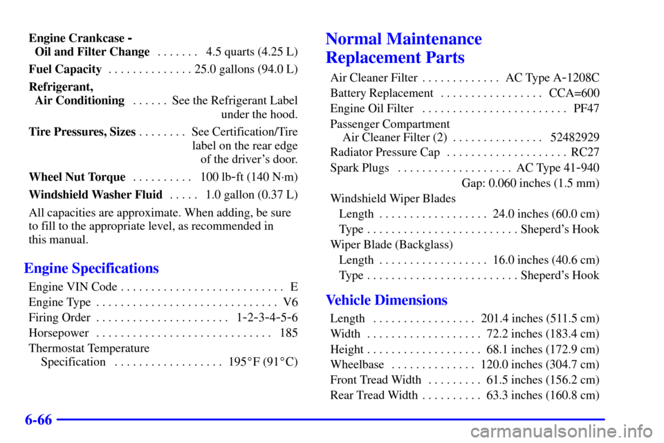 Oldsmobile Silhouette 2000  s User Guide 6-66
Engine Crankcase - 
Oil and Filter Change4.5 quarts (4.25 L) . . . . . . . 
Fuel Capacity25.0 gallons (94.0 L) . . . . . . . . . . . . . . 
Refrigerant, 
Air ConditioningSee the Refrigerant Label