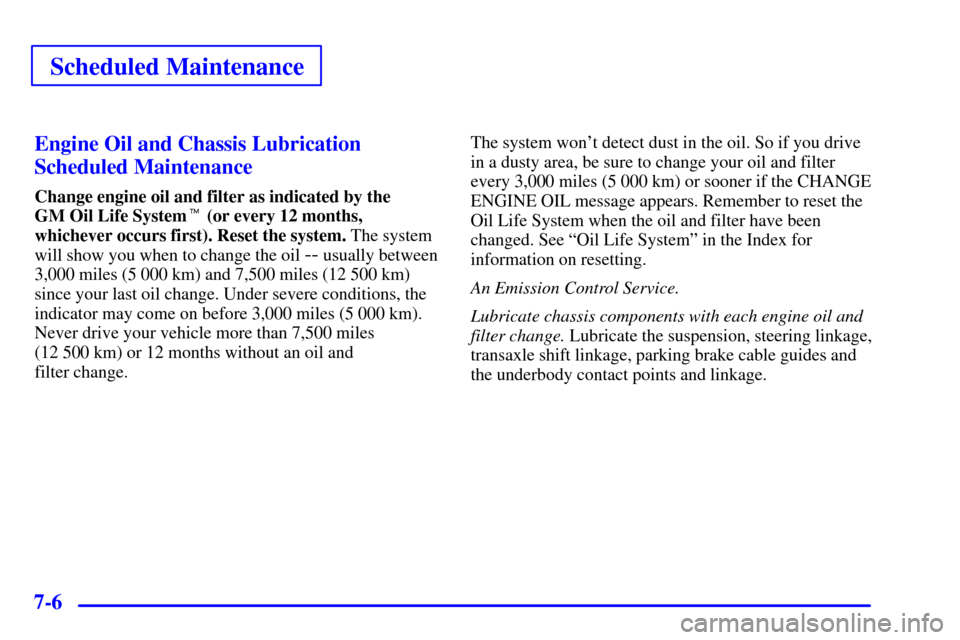 Oldsmobile Silhouette 2000  s Owners Guide Scheduled Maintenance
7-6Engine Oil and Chassis Lubrication
Scheduled Maintenance
Change engine oil and filter as indicated by the 
GM Oil Life System (or every 12 months,
whichever occurs first). Re