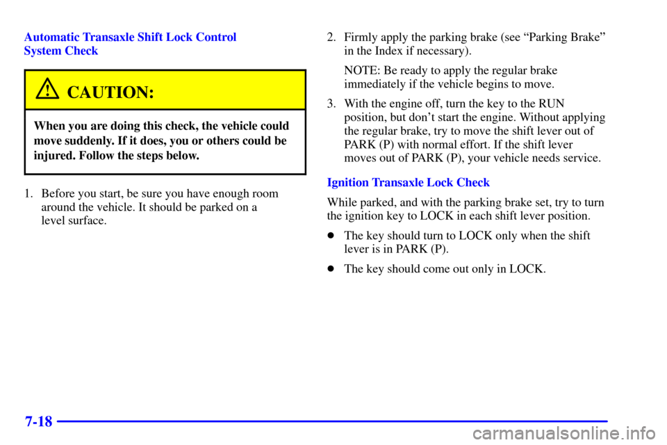 Oldsmobile Silhouette 2000  Owners Manuals 7-18
Automatic Transaxle Shift Lock Control 
System Check
CAUTION:
When you are doing this check, the vehicle could
move suddenly. If it does, you or others could be
injured. Follow the steps below.
1