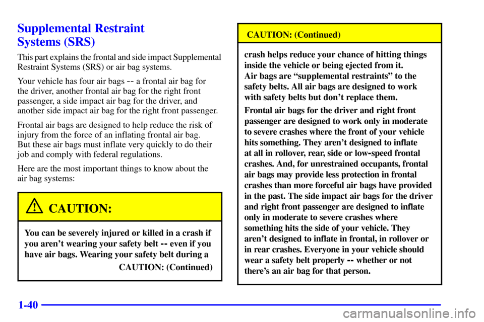 Oldsmobile Silhouette 2000  s Workshop Manual 1-40
Supplemental Restraint 
Systems (SRS)
This part explains the frontal and side impact Supplemental
Restraint Systems (SRS) or air bag systems.
Your vehicle has four air bags 
-- a frontal air bag 