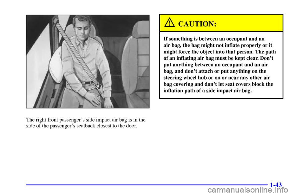 Oldsmobile Silhouette 2000  s Workshop Manual 1-43
The right front passengers side impact air bag is in the
side of the passengers seatback closest to the door.
CAUTION:
If something is between an occupant and an 
air bag, the bag might not inf