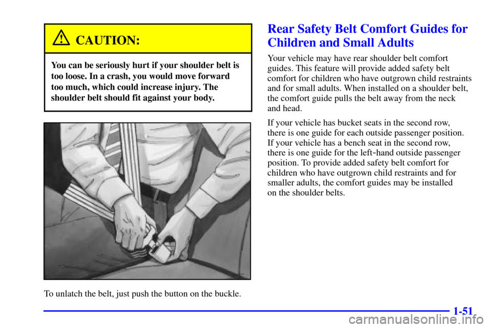Oldsmobile Silhouette 2000  s Repair Manual 1-51
CAUTION:
You can be seriously hurt if your shoulder belt is
too loose. In a crash, you would move forward
too much, which could increase injury. The
shoulder belt should fit against your body.
To