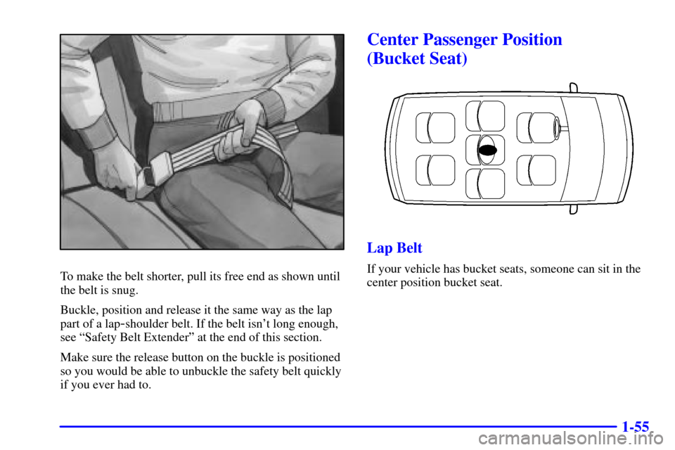 Oldsmobile Silhouette 2000  s Repair Manual 1-55
To make the belt shorter, pull its free end as shown until
the belt is snug.
Buckle, position and release it the same way as the lap
part of a lap
-shoulder belt. If the belt isnt long enough,
s
