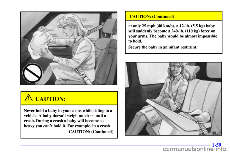 Oldsmobile Silhouette 2000  s Manual PDF 1-59
CAUTION:
Never hold a baby in your arms while riding in a
vehicle. A baby doesnt weigh much 
-- until a
crash. During a crash a baby will become so
heavy you cant hold it. For example, in a cra