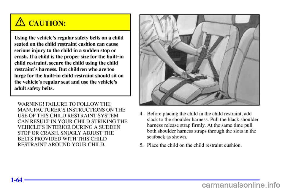 Oldsmobile Silhouette 2000 s Manual PDF 1-64
CAUTION:
Using the vehicles regular safety belts on a child
seated on the child restraint cushion can cause
serious injury to the child in a sudden stop or
crash. If a child is the proper size f Oldsmobile Silhouette 2000 s Manual PDF 1-64
CAUTION:
Using the vehicles regular safety belts on a child
seated on the child restraint cushion can cause
serious injury to the child in a sudden stop or
crash. If a child is the proper size f