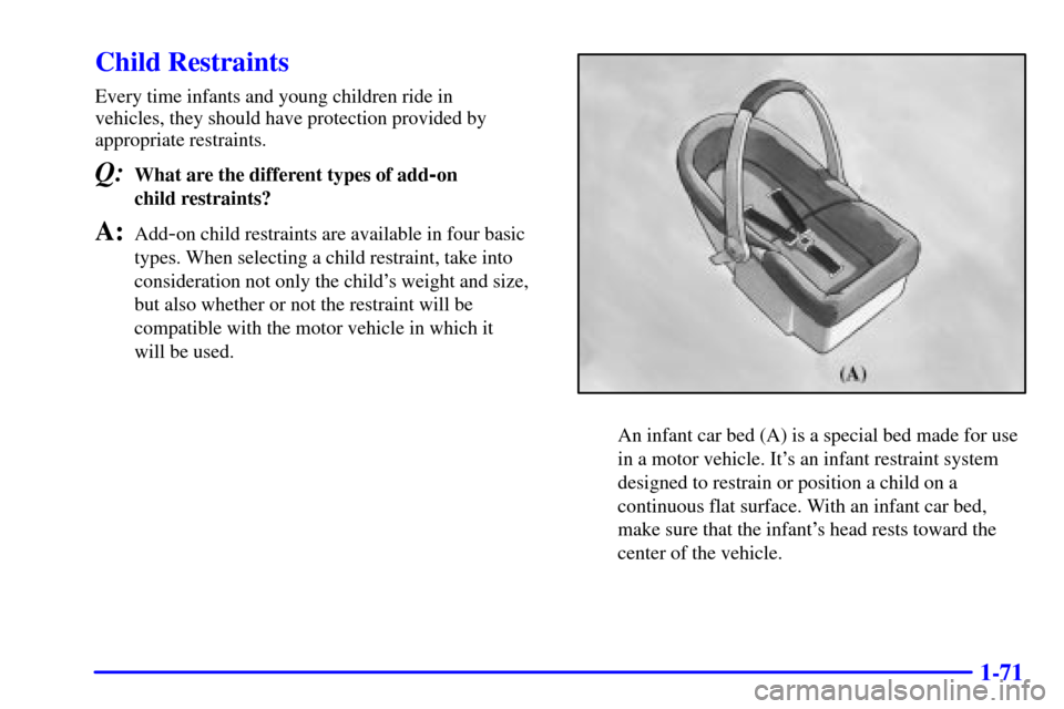 Oldsmobile Silhouette 2000  Owners Manuals 1-71
Child Restraints
Every time infants and young children ride in 
vehicles, they should have protection provided by 
appropriate restraints.
Q:What are the different types of add-on 
child restrain