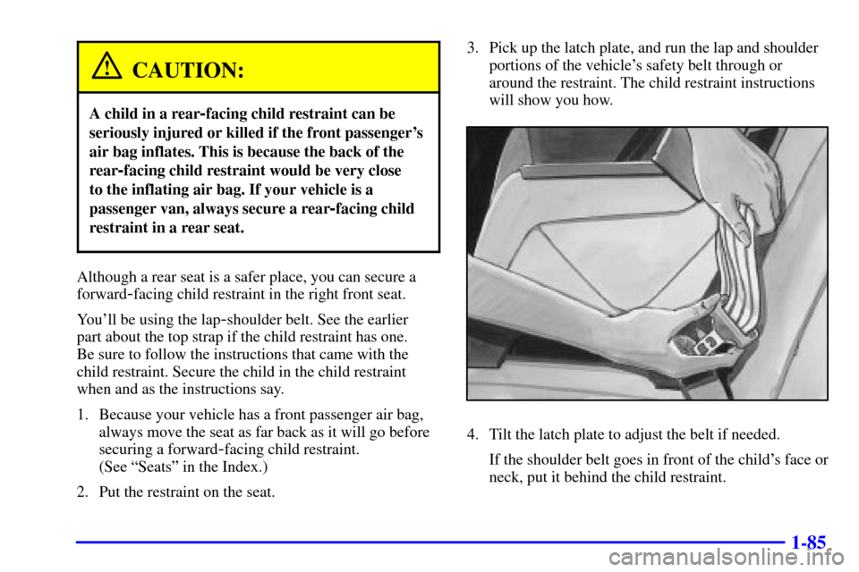 Oldsmobile Silhouette 2000  s Owners Manual 1-85
CAUTION:
A child in a rear-facing child restraint can be
seriously injured or killed if the front passengers
air bag inflates. This is because the back of the
rear
-facing child restraint would 