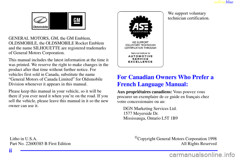 Oldsmobile Silhouette 1999  Owners Manuals yellowblue     
ii
GENERAL MOTORS, GM, the GM Emblem,
OLDSMOBILE, the OLDSMOBILE Rocket Emblem
and the name SILHOUETTE are registered trademarks
of General Motors Corporation.
This manual includes the