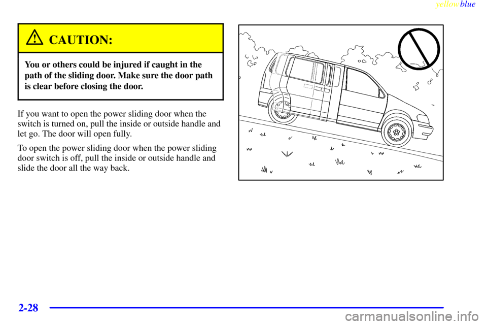 Oldsmobile Silhouette 1999 Owners Manuals yellowblue
2-28
CAUTION:
You or others could be injured if caught in the
path of the sliding door. Make sure the door path
is clear before closing the door.
If you want to open the power sliding Oldsmobile Silhouette 1999 Owners Manuals yellowblue
2-28
CAUTION:
You or others could be injured if caught in the
path of the sliding door. Make sure the door path
is clear before closing the door.
If you want to open the power sliding