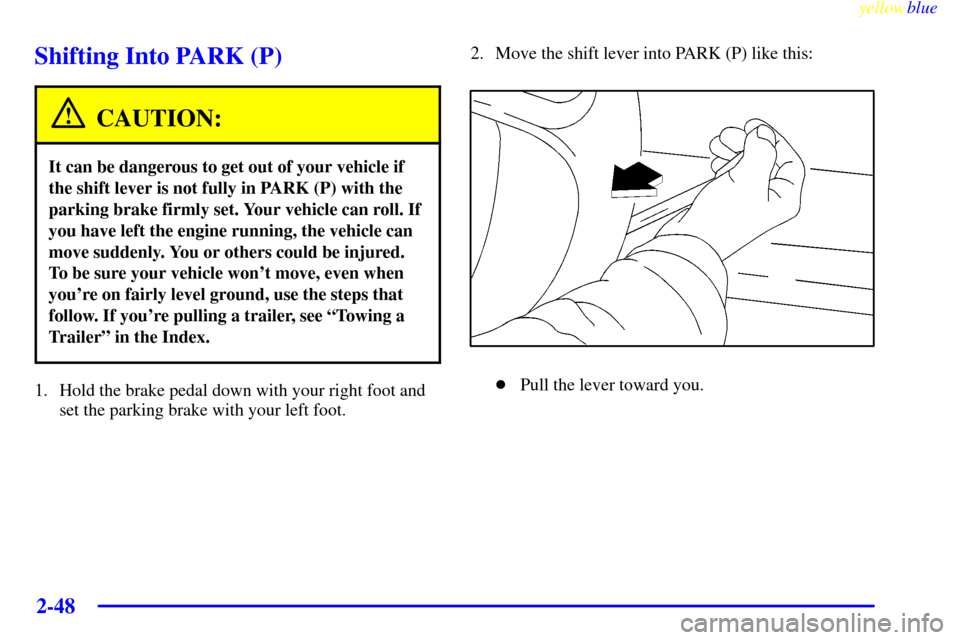 Oldsmobile Silhouette 1999  Owners Manuals yellowblue     
2-48
Shifting Into PARK (P)
CAUTION:
It can be dangerous to get out of your vehicle if
the shift lever is not fully in PARK (P) with the
parking brake firmly set. Your vehicle can roll