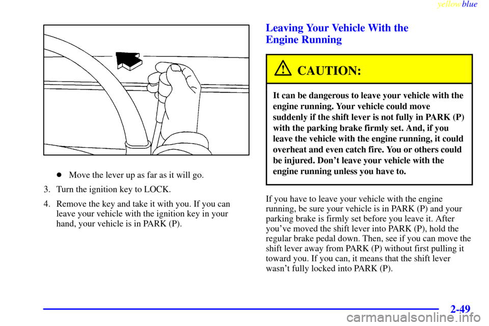 Oldsmobile Silhouette 1999  Owners Manuals yellowblue     
2-49
Move the lever up as far as it will go.
3. Turn the ignition key to LOCK.
4. Remove the key and take it with you. If you can
leave your vehicle with the ignition key in your
hand