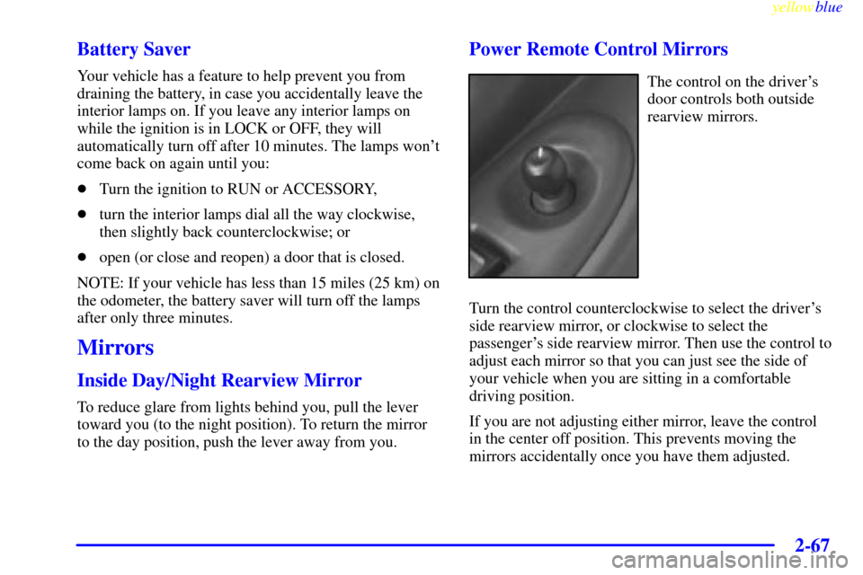 Oldsmobile Silhouette 1999  Owners Manuals yellowblue     
2-67
Battery Saver
Your vehicle has a feature to help prevent you from
draining the battery, in case you accidentally leave the
interior lamps on. If you leave any interior lamps on
wh