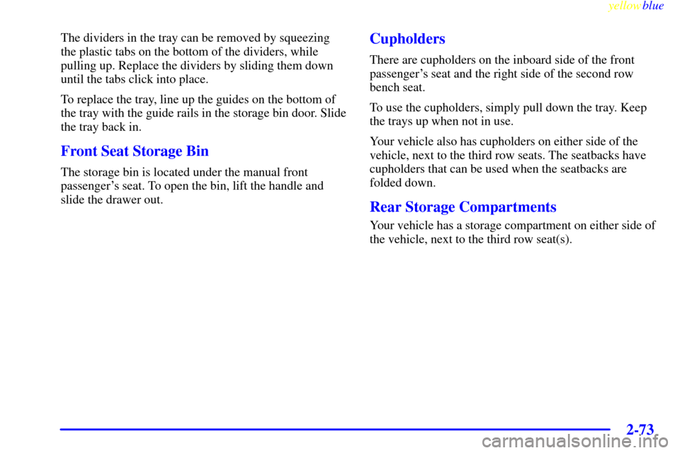 Oldsmobile Silhouette 1999  Owners Manuals yellowblue     
2-73
The dividers in the tray can be removed by squeezing
the plastic tabs on the bottom of the dividers, while
pulling up. Replace the dividers by sliding them down
until the tabs cli