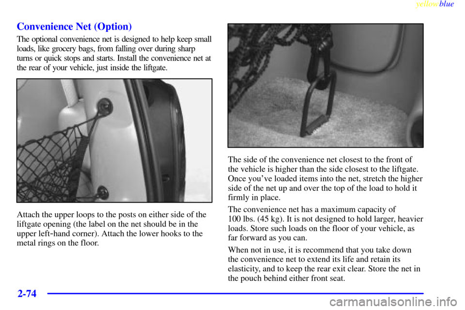 Oldsmobile Silhouette 1999  Owners Manuals yellowblue     
2-74 Convenience Net (Option)
The optional convenience net is designed to help keep small
loads, like grocery bags, from falling over during sharp
turns or quick stops and starts. Inst