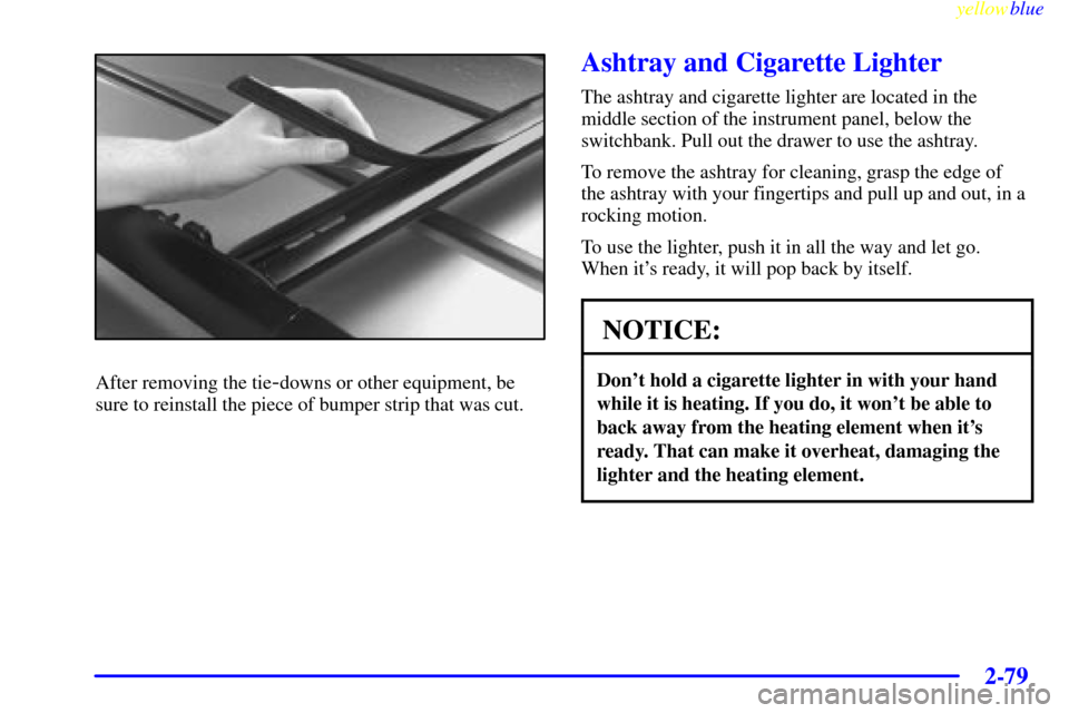 Oldsmobile Silhouette 1999  Owners Manuals yellowblue     
2-79
After removing the tie-downs or other equipment, be
sure to reinstall the piece of bumper strip that was cut.
Ashtray and Cigarette Lighter
The ashtray and cigarette lighter are l