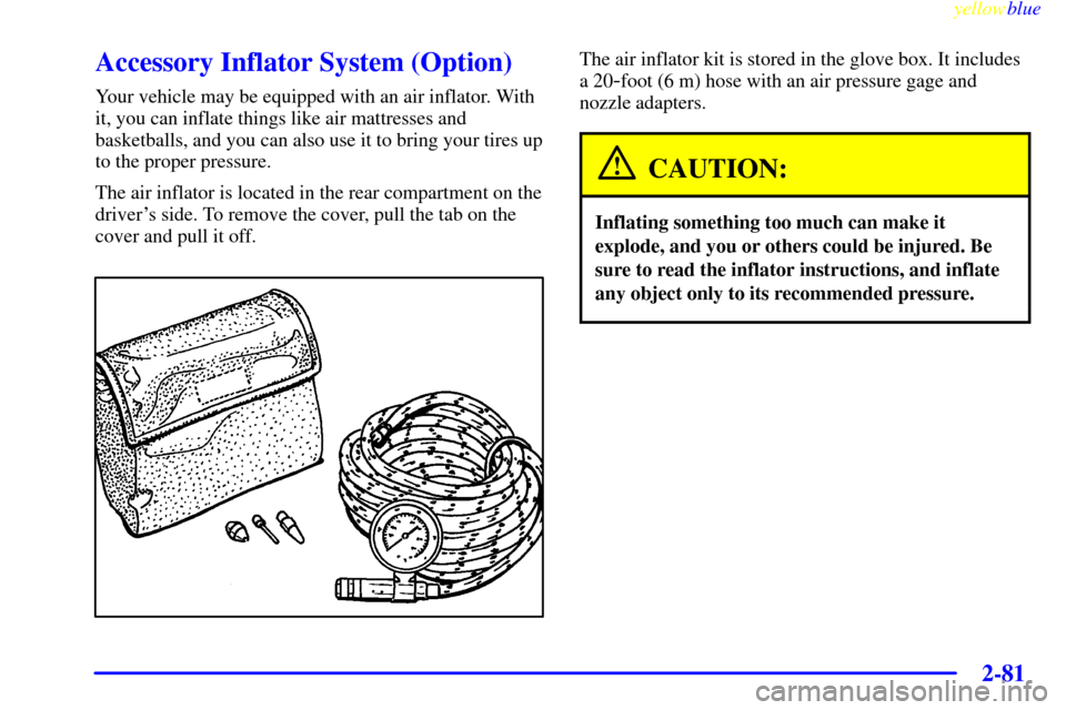 Oldsmobile Silhouette 1999  Owners Manuals yellowblue     
2-81
Accessory Inflator System (Option)
Your vehicle may be equipped with an air inflator. With
it, you can inflate things like air mattresses and
basketballs, and you can also use it 