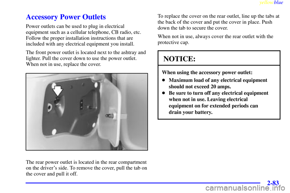 Oldsmobile Silhouette 1999 Owners Manuals yellowblue
2-83
Accessory Power Outlets
Power outlets can be used to plug in electrical
equipment such as a cellular telephone, CB radio, etc.
Follow the proper installation instructions that are Oldsmobile Silhouette 1999 Owners Manuals yellowblue
2-83
Accessory Power Outlets
Power outlets can be used to plug in electrical
equipment such as a cellular telephone, CB radio, etc.
Follow the proper installation instructions that are
