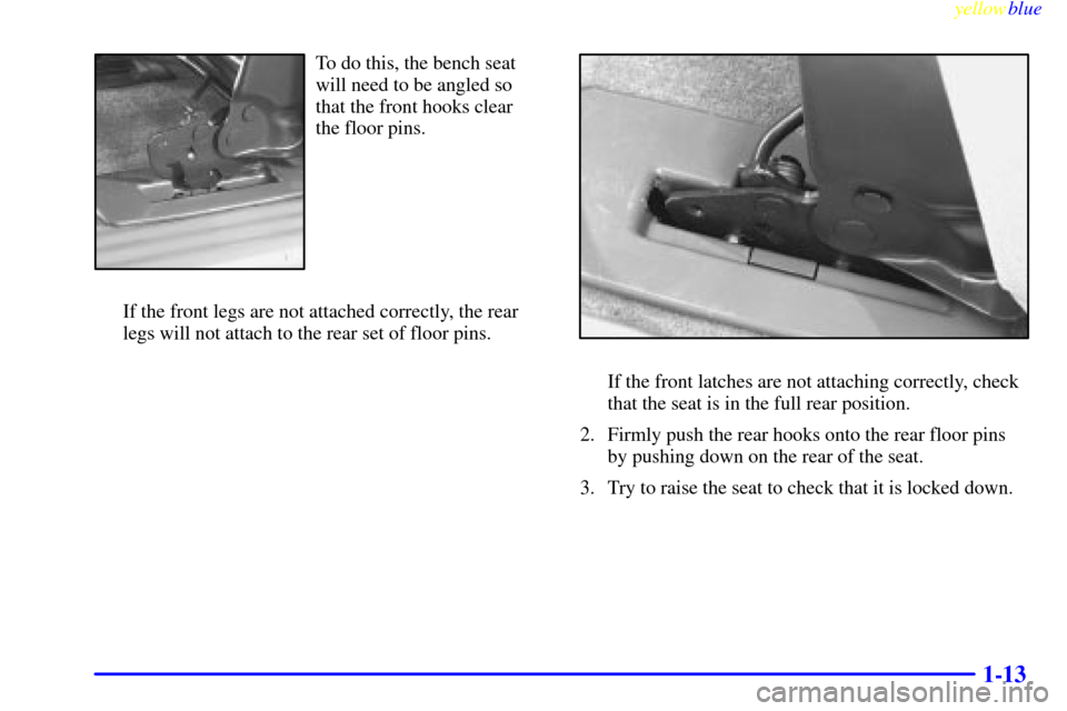 Oldsmobile Silhouette 1999  s User Guide yellowblue     
1-13
To do this, the bench seat
will need to be angled so
that the front hooks clear
the floor pins.
If the front legs are not attached correctly, the rear
legs will not attach to the 