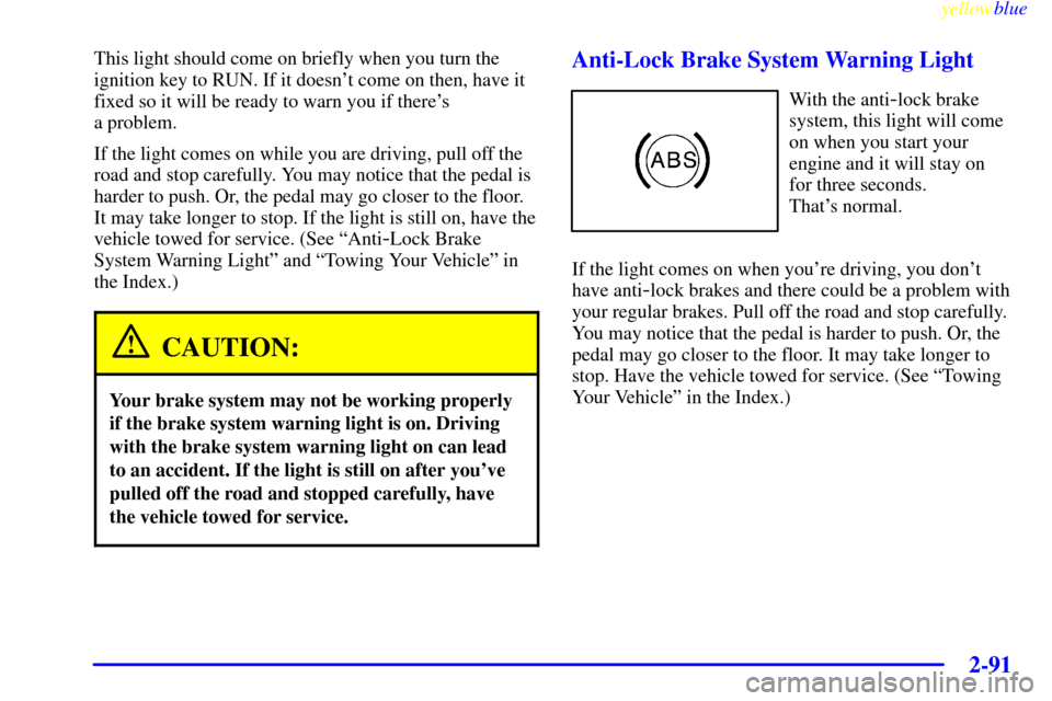Oldsmobile Silhouette 1999  s User Guide yellowblue     
2-91
This light should come on briefly when you turn the
ignition key to RUN. If it doesnt come on then, have it
fixed so it will be ready to warn you if theres 
a problem.
If the li