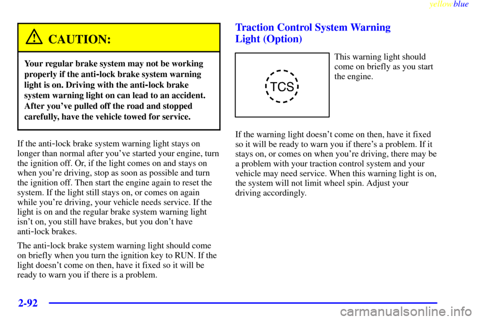 Oldsmobile Silhouette 1999  s User Guide yellowblue     
2-92
CAUTION:
Your regular brake system may not be working
properly if the anti
-lock brake system warning
light is on. Driving with the anti
-lock brake
system warning light on can le