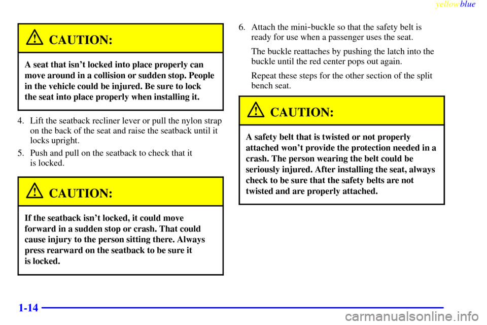 Oldsmobile Silhouette 1999  Owners Manuals yellowblue     
1-14
CAUTION:
A seat that isnt locked into place properly can
move around in a collision or sudden stop. People
in the vehicle could be injured. Be sure to lock
the seat into place pr