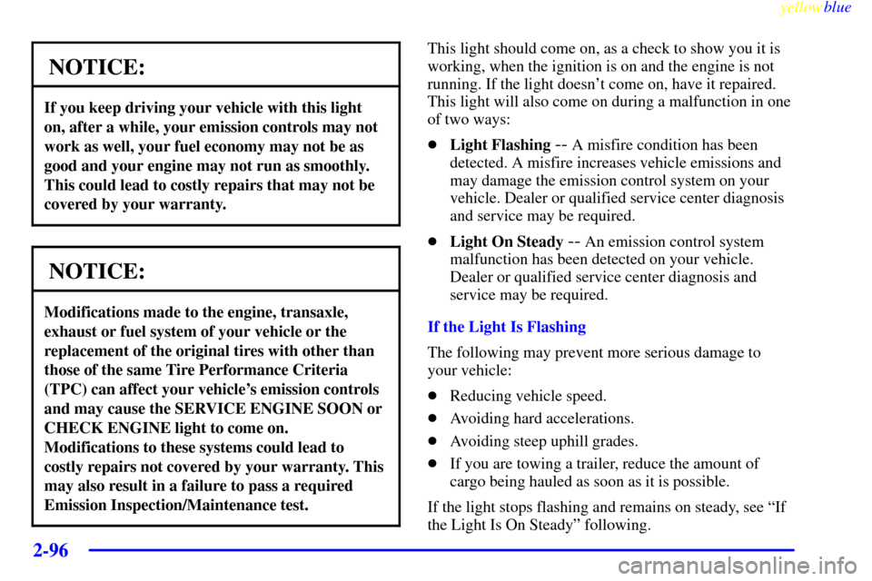 Oldsmobile Silhouette 1999  Owners Manuals yellowblue     
2-96
NOTICE:
If you keep driving your vehicle with this light
on, after a while, your emission controls may not
work as well, your fuel economy may not be as
good and your engine may n