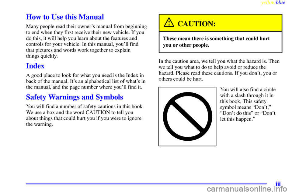 Oldsmobile Silhouette 1999  Owners Manuals yellowblue     
iii
How to Use this Manual
Many people read their owners manual from beginning
to end when they first receive their new vehicle. If you
do this, it will help you learn about the featu