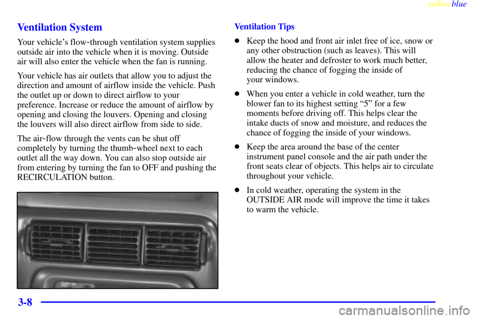 Oldsmobile Silhouette 1999  Owners Manuals yellowblue     
3-8 Ventilation System
Your vehicles flow-through ventilation system supplies
outside air into the vehicle when it is moving. Outside
air will also enter the vehicle when the fan is r