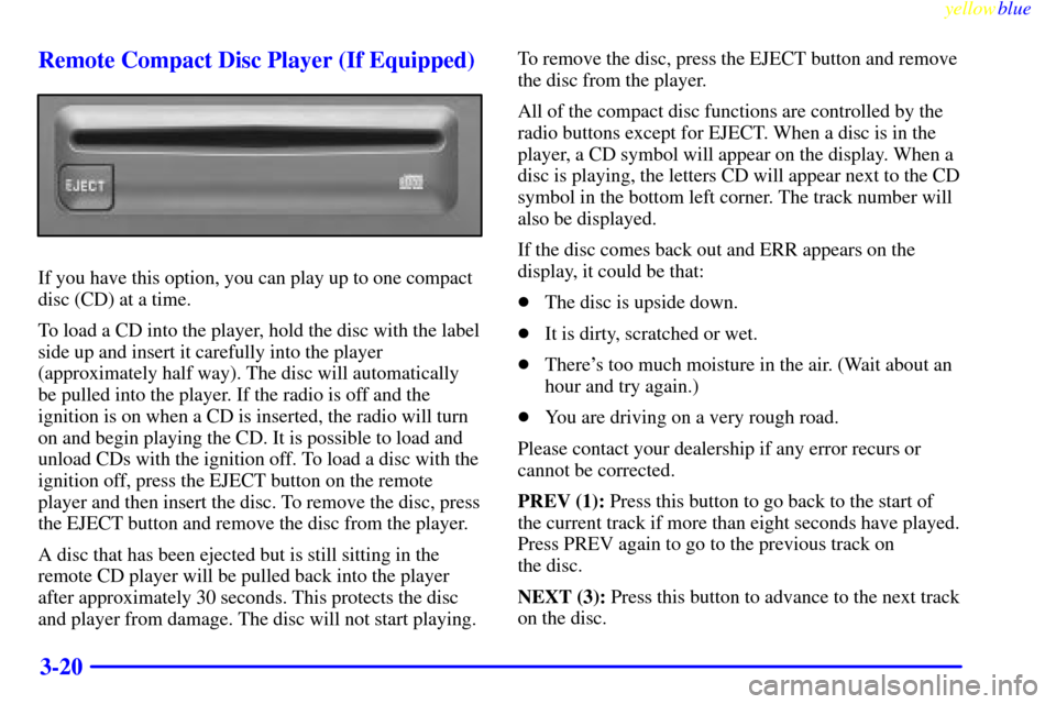 Oldsmobile Silhouette 1999  s User Guide yellowblue     
3-20 Remote Compact Disc Player (If Equipped)
If you have this option, you can play up to one compact
disc (CD) at a time.
To load a CD into the player, hold the disc with the label
si