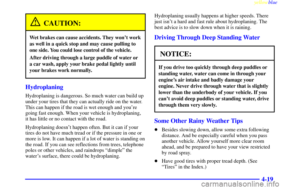 Oldsmobile Silhouette 1999  Owners Manuals yellowblue     
4-19
CAUTION:
Wet brakes can cause accidents. They wont work
as well in a quick stop and may cause pulling to
one side. You could lose control of the vehicle.
After driving through a 