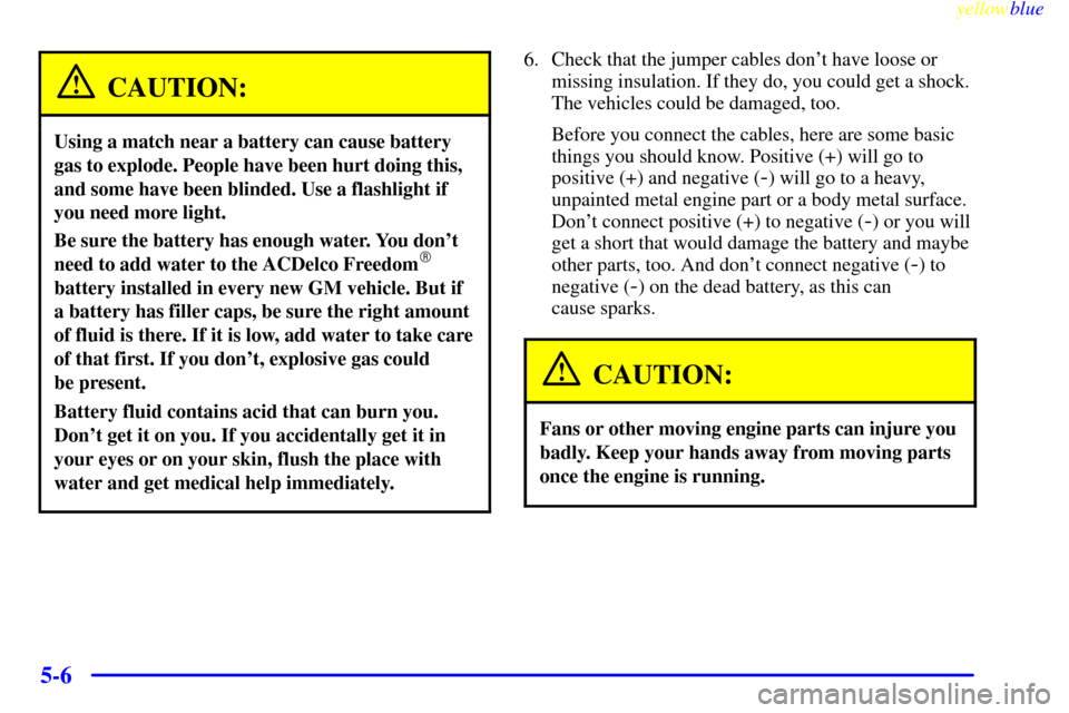 Oldsmobile Silhouette 1999  Owners Manuals yellowblue     
5-6
CAUTION:
Using a match near a battery can cause battery
gas to explode. People have been hurt doing this,
and some have been blinded. Use a flashlight if
you need more light.
Be su