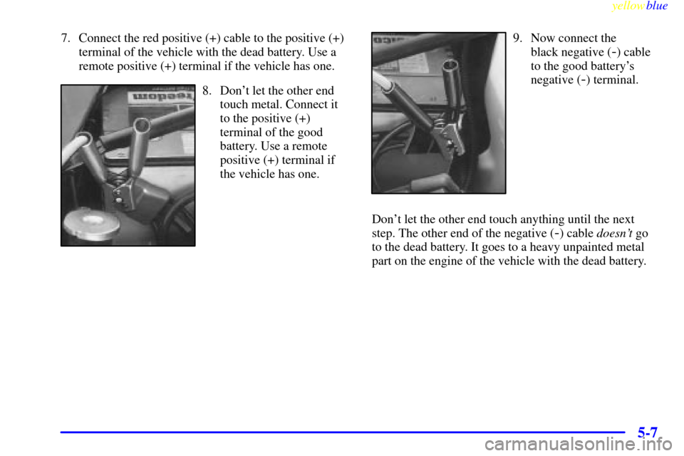 Oldsmobile Silhouette 1999  Owners Manuals yellowblue     
5-7
7. Connect the red positive (+) cable to the positive (+)
terminal of the vehicle with the dead battery. Use a
remote positive (+) terminal if the vehicle has one.
8. Dont let the