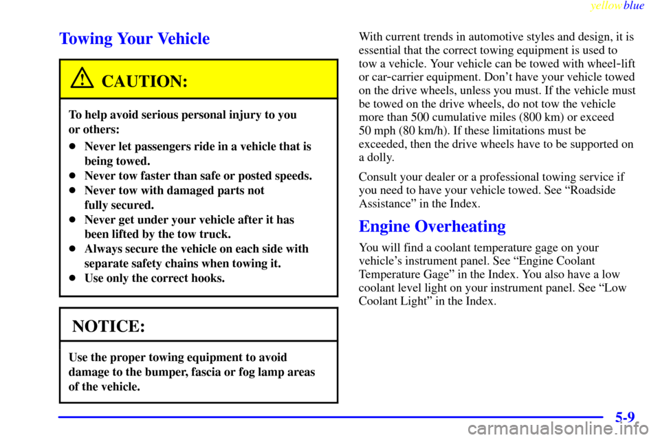 Oldsmobile Silhouette 1999  Owners Manuals yellowblue     
5-9
Towing Your Vehicle
CAUTION:
To help avoid serious personal injury to you 
or others:
Never let passengers ride in a vehicle that is
being towed.
Never tow faster than safe or po