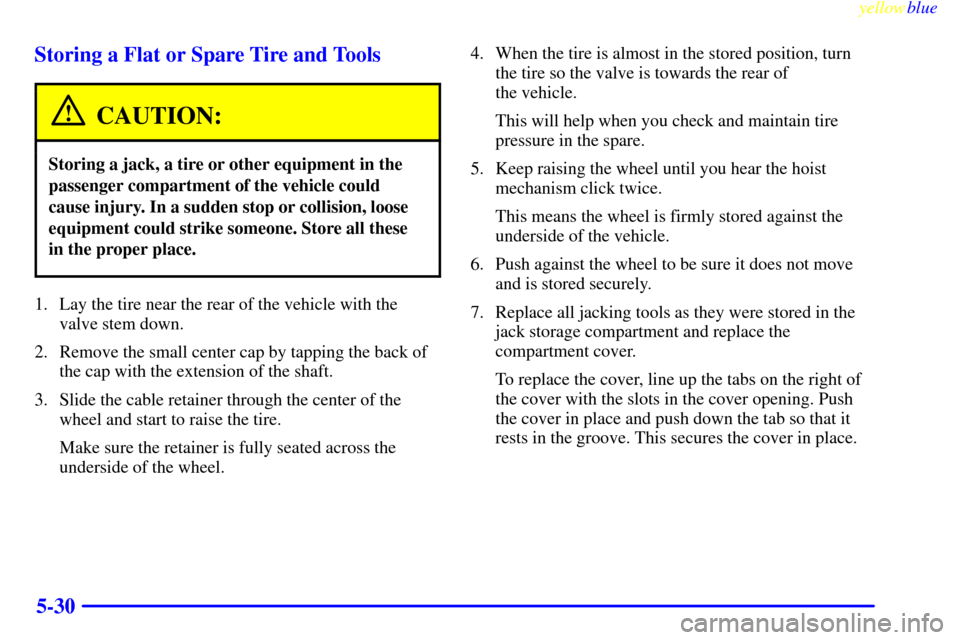 Oldsmobile Silhouette 1999  Owners Manuals yellowblue     
5-30 Storing a Flat or Spare Tire and Tools
CAUTION:
Storing a jack, a tire or other equipment in the
passenger compartment of the vehicle could
cause injury. In a sudden stop or colli