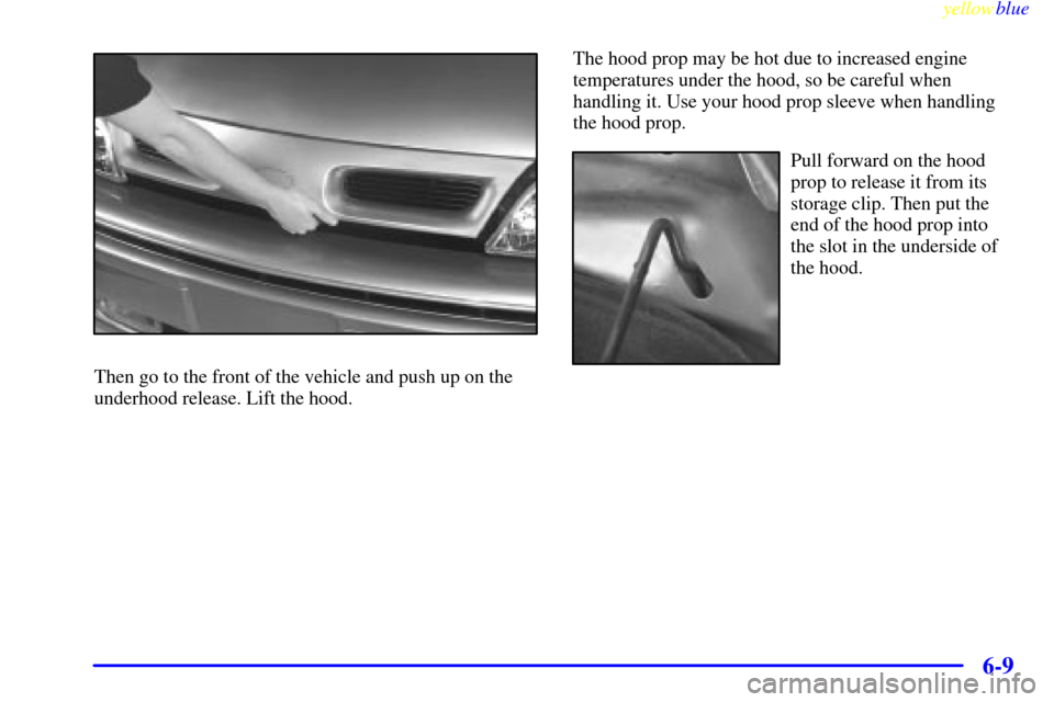 Oldsmobile Silhouette 1999  s Manual PDF yellowblue     
6-9
Then go to the front of the vehicle and push up on the
underhood release. Lift the hood.The hood prop may be hot due to increased engine
temperatures under the hood, so be careful 