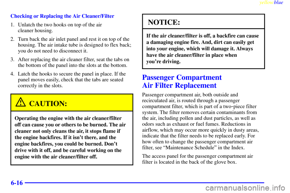 Oldsmobile Silhouette 1999  Owners Manuals yellowblue     
6-16
Checking or Replacing the Air Cleaner/Filter
1. Unlatch the two hooks on top of the air 
cleaner housing.
2. Turn back the air inlet panel and rest it on top of the
housing. The a