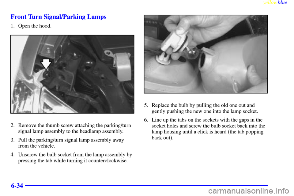 Oldsmobile Silhouette 1999  Owners Manuals yellowblue     
6-34 Front Turn Signal/Parking Lamps
1. Open the hood.
2. Remove the thumb screw attaching the parking/turn
signal lamp assembly to the headlamp assembly.
3. Pull the parking/turn sign