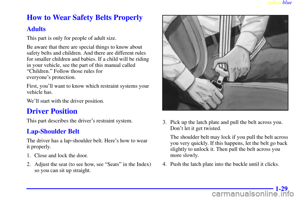 Oldsmobile Silhouette 1999  Owners Manuals yellowblue     
1-29
How to Wear Safety Belts Properly
Adults
This part is only for people of adult size.
Be aware that there are special things to know about
safety belts and children. And there are 