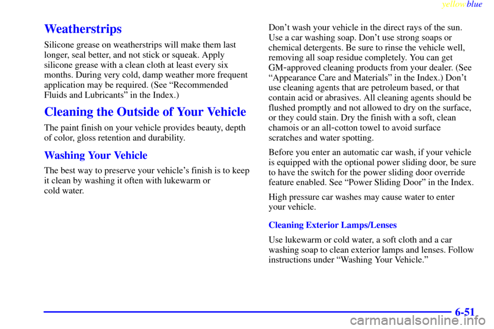 Oldsmobile Silhouette 1999  Owners Manuals yellowblue     
6-51
Weatherstrips
Silicone grease on weatherstrips will make them last
longer, seal better, and not stick or squeak. Apply
silicone grease with a clean cloth at least every six
months
