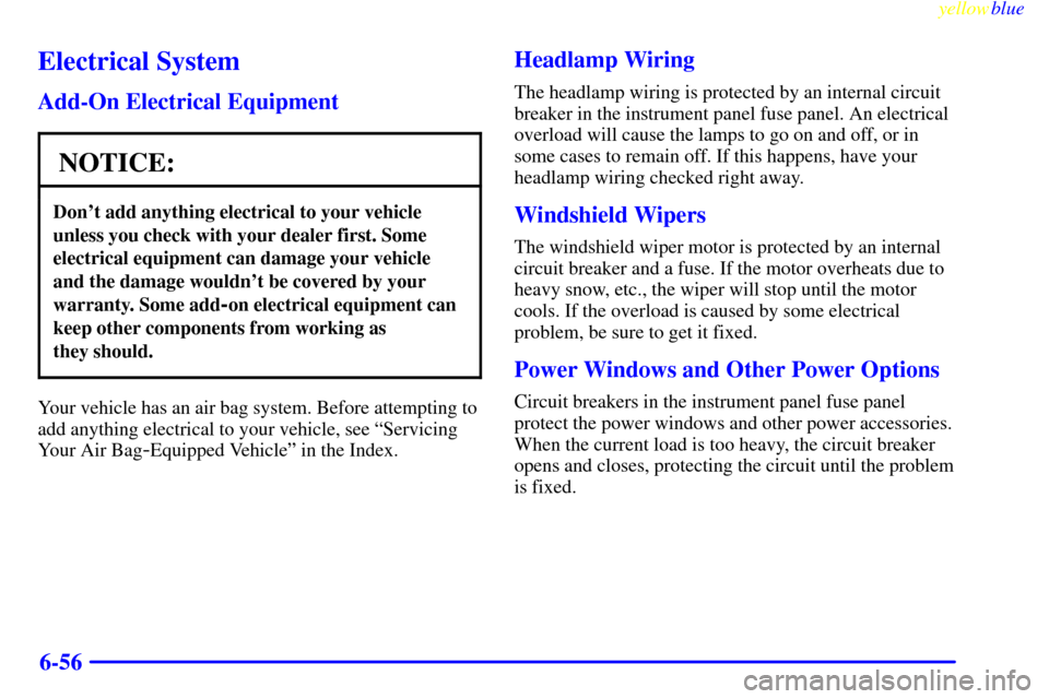 Oldsmobile Silhouette 1999  Owners Manuals yellowblue     
6-56
Electrical System
Add-On Electrical Equipment
NOTICE:
Dont add anything electrical to your vehicle
unless you check with your dealer first. Some
electrical equipment can damage y