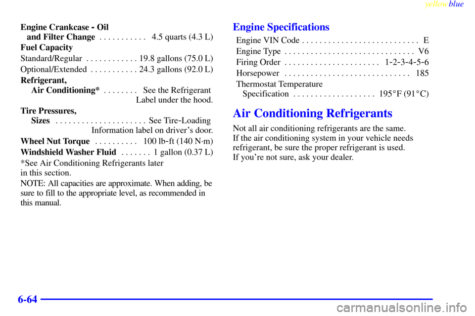 Oldsmobile Silhouette 1999  Owners Manuals yellowblue     
6-64
Engine Crankcase - Oil 
and Filter Change4.5 quarts (4.3 L) . . . . . . . . . . . 
Fuel Capacity
Standard/Regular 19.8 gallons (75.0 L). . . . . . . . . . . . 
Optional/Extended 2