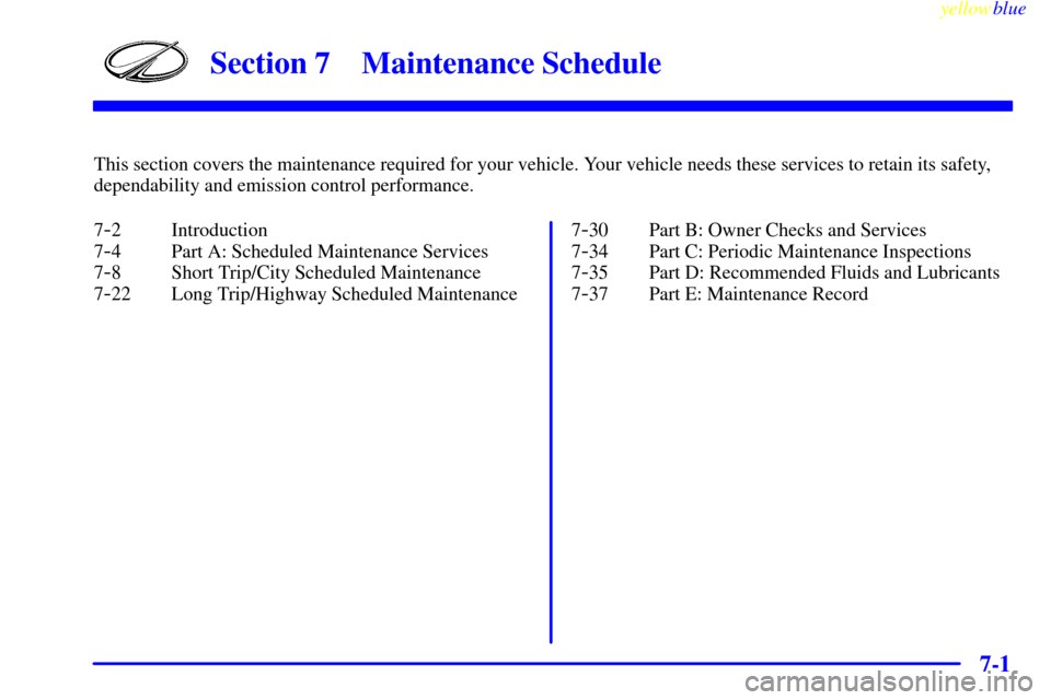 Oldsmobile Silhouette 1999  Owners Manuals 7-
yellowblue     
7-1
Section 7 Maintenance Schedule
This section covers the maintenance required for your vehicle. Your vehicle needs these services to retain its safety,
dependability and emission 