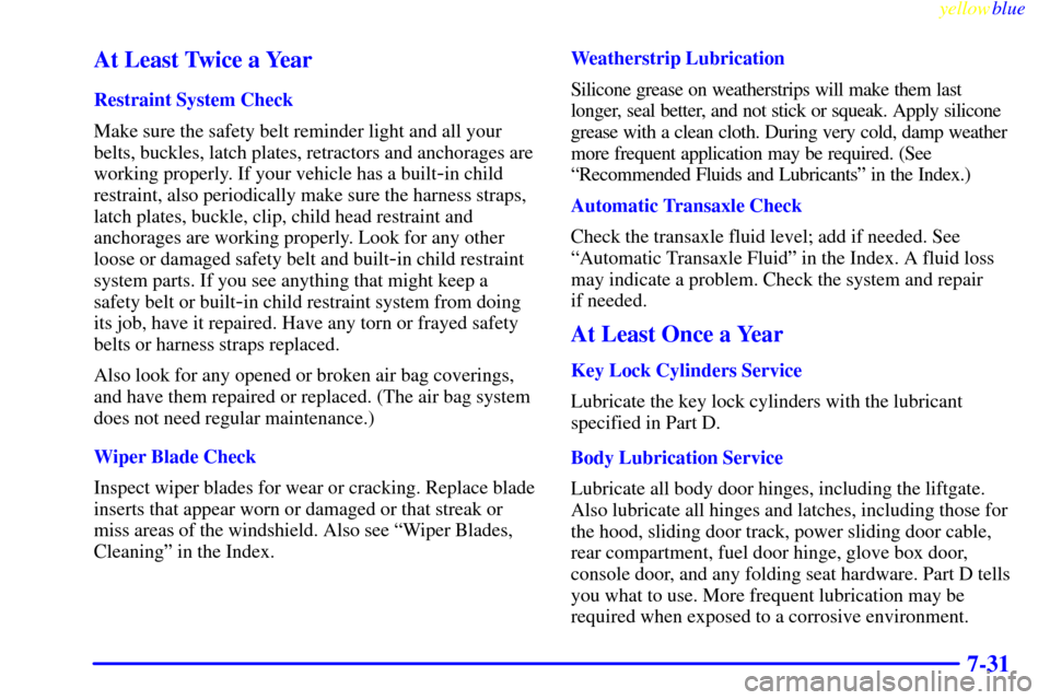 Oldsmobile Silhouette 1999  Owners Manuals yellowblue     
7-31 At Least Twice a Year
Restraint System Check
Make sure the safety belt reminder light and all your
belts, buckles, latch plates, retractors and anchorages are
working properly. If