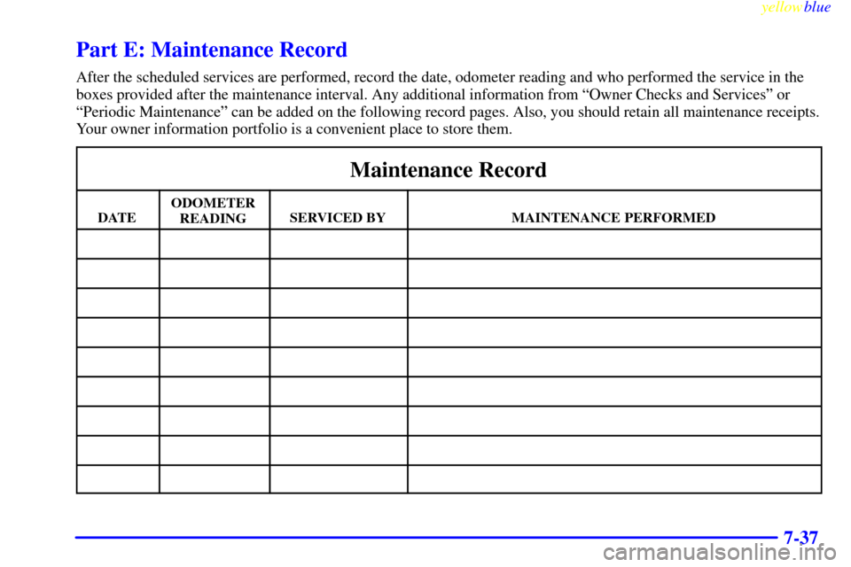 Oldsmobile Silhouette 1999  Owners Manuals yellowblue     
7-37
Part E: Maintenance Record
After the scheduled services are performed, record the date, odometer reading and who performed the service in the
boxes provided after the maintenance 