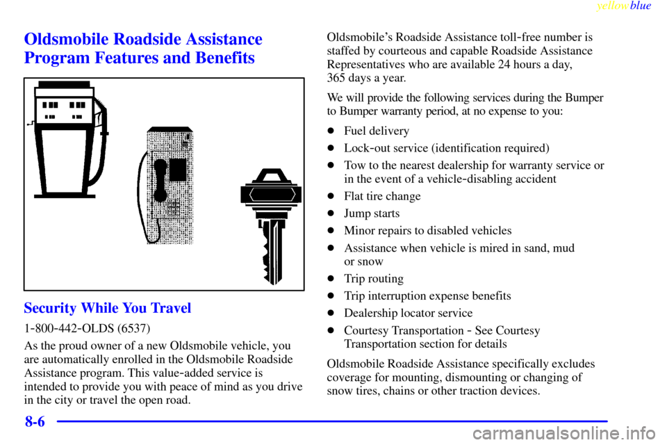 Oldsmobile Silhouette 1999  Owners Manuals yellowblue     
8-6
Oldsmobile Roadside Assistance
Program Features and Benefits
Security While You Travel
1-800-442-OLDS (6537)
As the proud owner of a new Oldsmobile vehicle, you
are automatically e