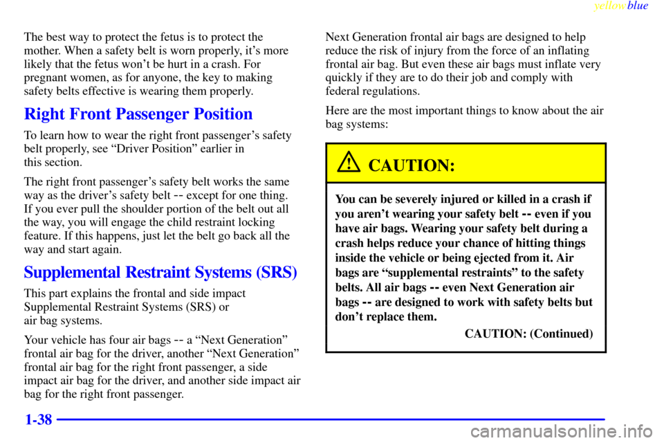 Oldsmobile Silhouette 1999  s Service Manual yellowblue     
1-38
The best way to protect the fetus is to protect the
mother. When a safety belt is worn properly, its more
likely that the fetus wont be hurt in a crash. For
pregnant women, as f