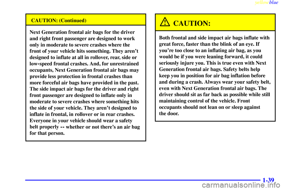 Oldsmobile Silhouette 1999 s Service Manual yellowblue
1-39
CAUTION: (Continued)
Next Generation frontal air bags for the driver
and right front passenger are designed to work
only in moderate to severe crashes where the
front of your vehi Oldsmobile Silhouette 1999 s Service Manual yellowblue
1-39
CAUTION: (Continued)
Next Generation frontal air bags for the driver
and right front passenger are designed to work
only in moderate to severe crashes where the
front of your vehi