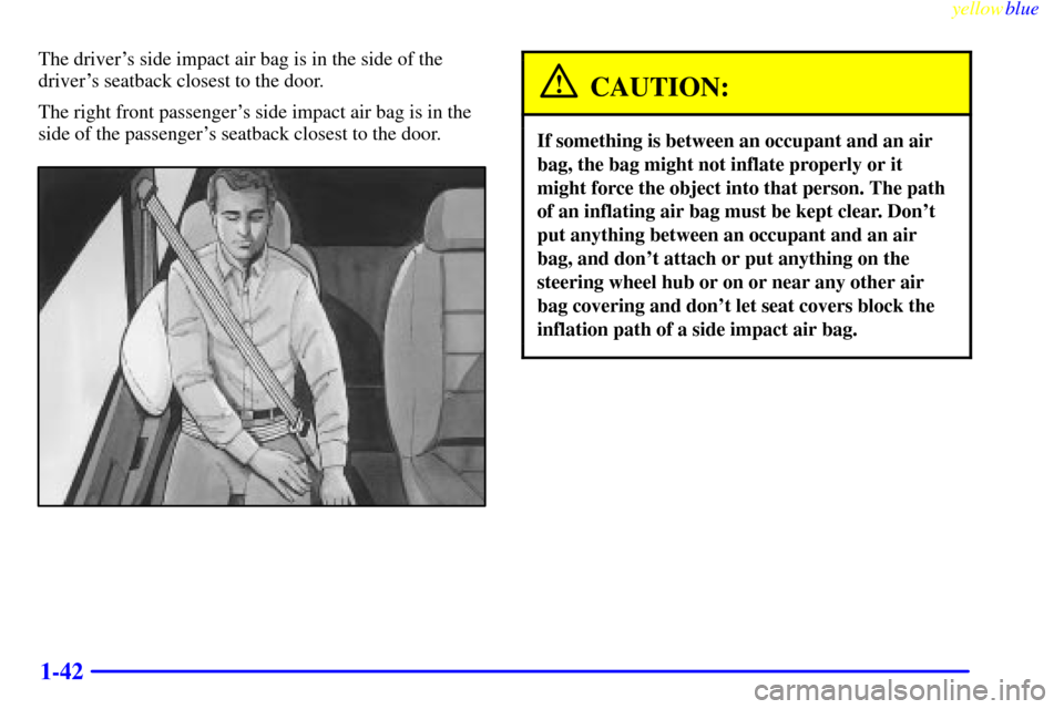 Oldsmobile Silhouette 1999  s Service Manual yellowblue     
1-42
The drivers side impact air bag is in the side of the
drivers seatback closest to the door.
The right front passengers side impact air bag is in the
side of the passengers sea